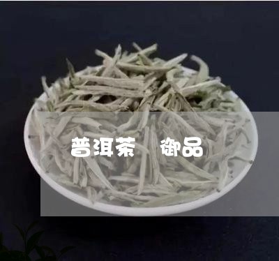 普洱茶 御品/2023091345828